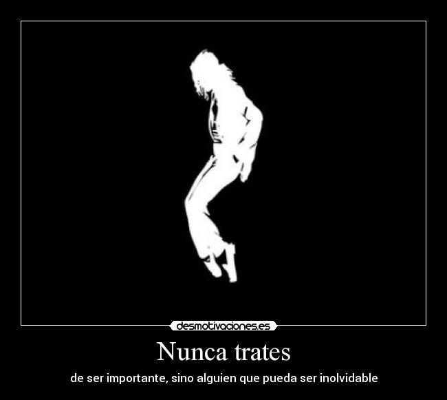 Nunca trates - de ser importante, sino alguien que pueda ser inolvidable