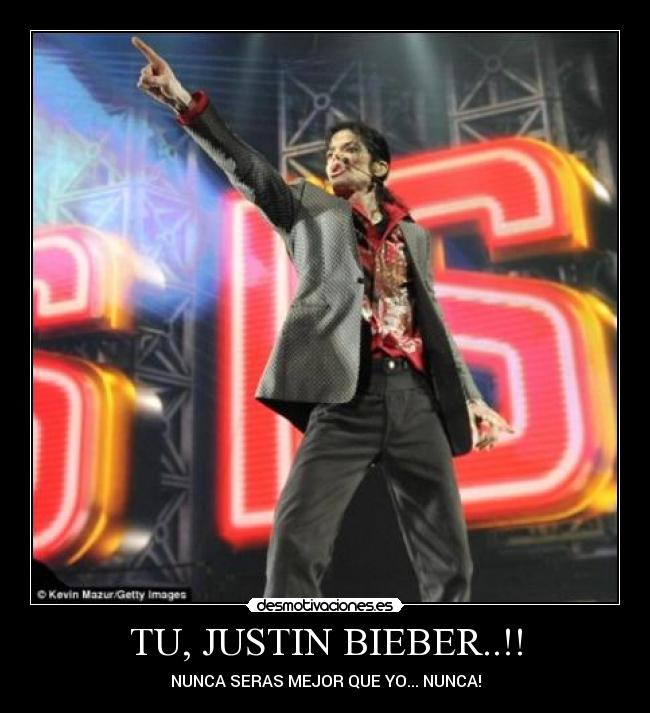 TU, JUSTIN BIEBER..!! - NUNCA SERAS MEJOR QUE YO... NUNCA!