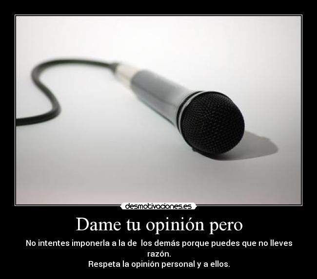 Dame tu opinión pero - No intentes imponerla a la de los demás porque puedes que no lleves razón.
Respeta la opinión personal y a ellos.
