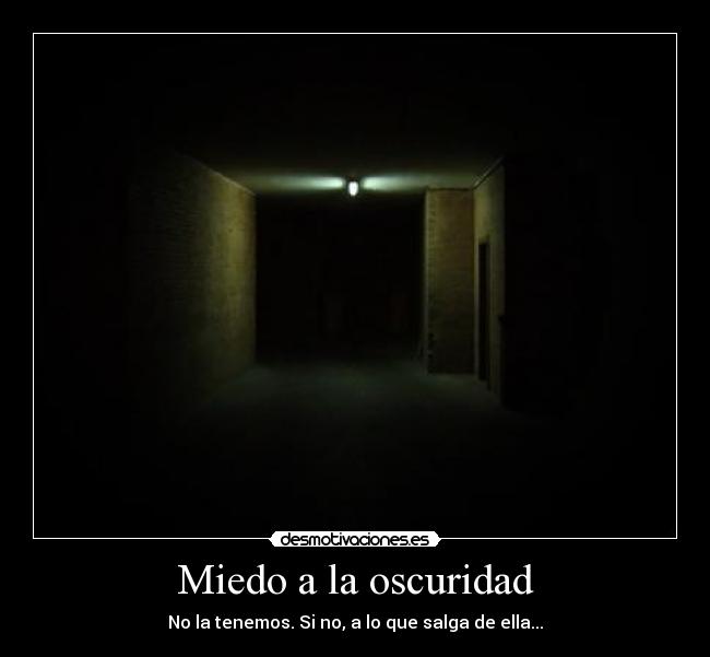 Miedo a la oscuridad - No la tenemos. Si no, a lo que salga de ella...