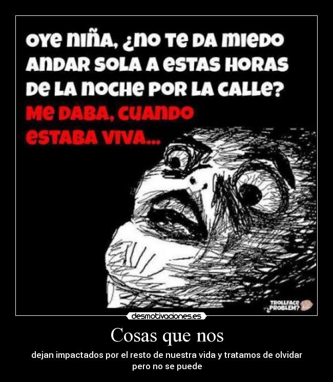 Cosas que nos - dejan impactados por el resto de nuestra vida y tratamos de olvidar pero no se puede