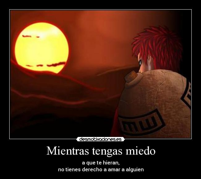 Mientras tengas miedo - a que te hieran,
no tienes derecho a amar a alguien