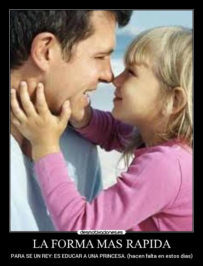 LA FORMA MAS RAPIDA - PARA SE UN REY: ES EDUCAR A UNA PRINCESA. (hacen falta en estos dias)