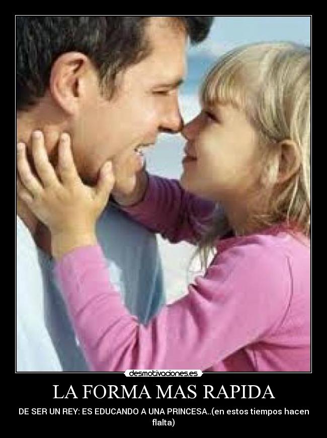 LA FORMA MAS RAPIDA - DE SER UN REY: ES EDUCANDO A UNA PRINCESA..(en estos tiempos hacen flalta)