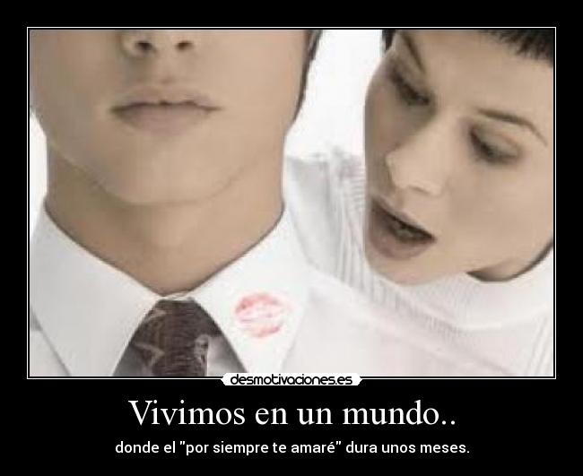 Vivimos en un mundo.. - donde el por siempre te amaré dura unos meses.
