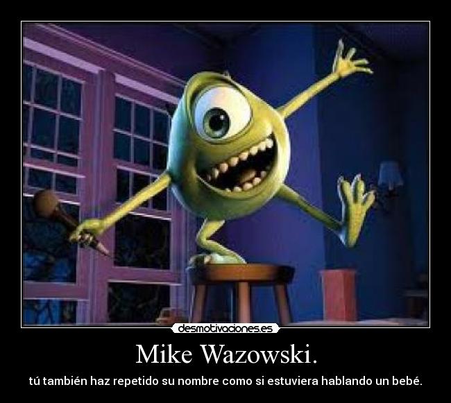 Mike Wazowski. - tú también haz repetido su nombre como si estuviera hablando un bebé.