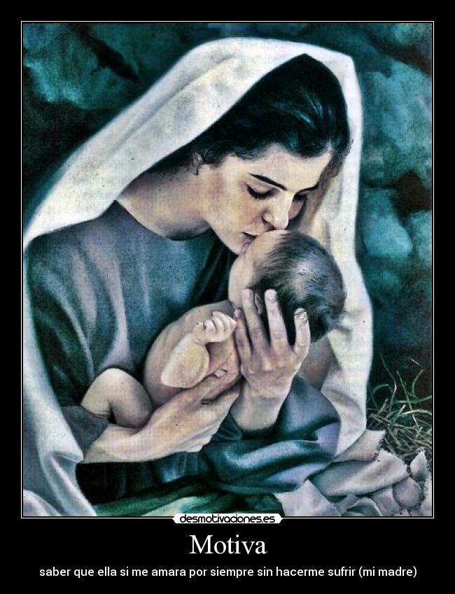 Motiva - saber que ella si me amara por siempre sin hacerme sufrir (mi madre)