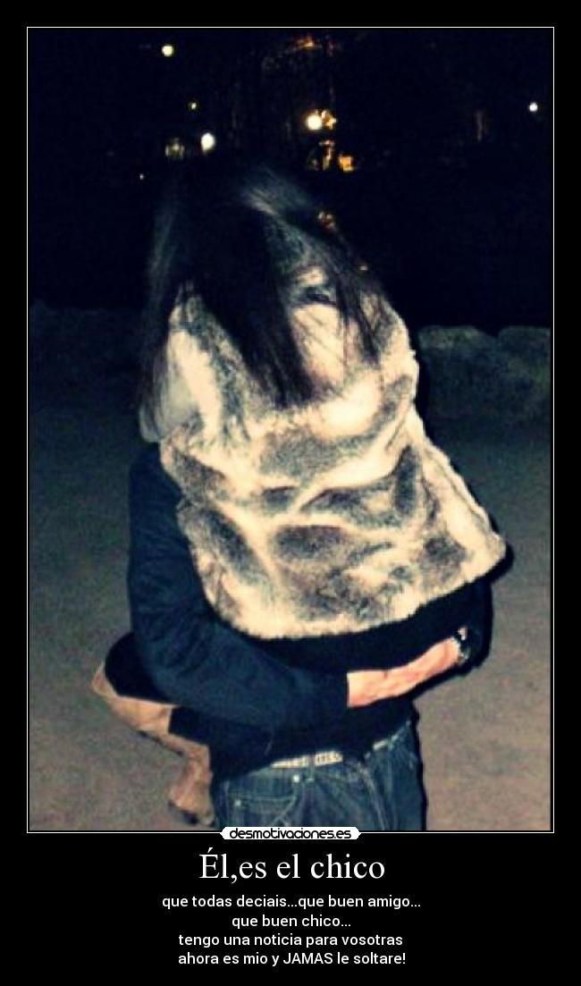 Él,es el chico - que todas deciais...que buen amigo...
que buen chico...
tengo una noticia para vosotras
ahora es mio y JAMAS le soltare!