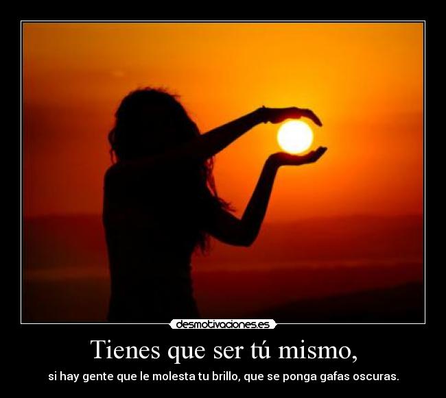 Tienes que ser tú mismo, -