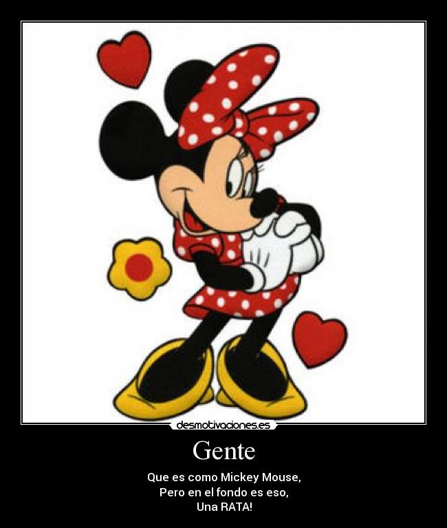 Gente - Que es como Mickey Mouse,
Pero en el fondo es eso,
Una RATA!