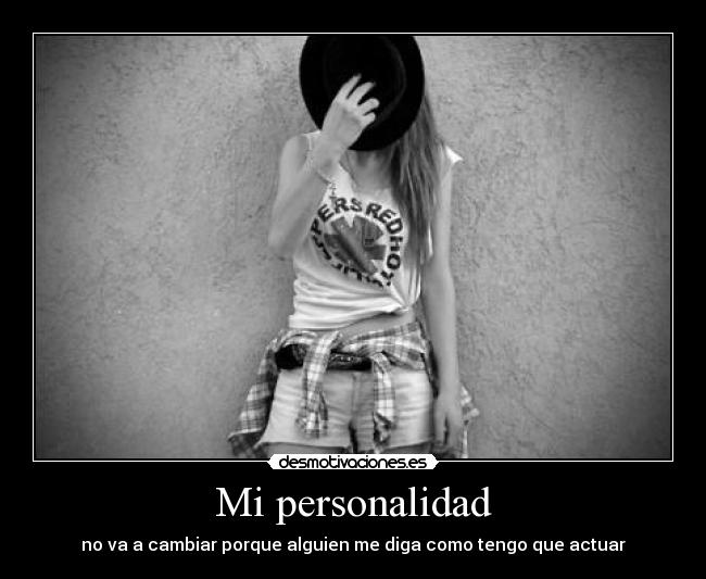 Mi personalidad - no va a cambiar porque alguien me diga como tengo que actuar