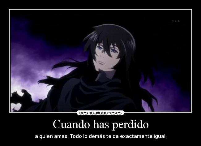 Cuando has perdido - a quien amas. Todo lo demás te da exactamente igual.