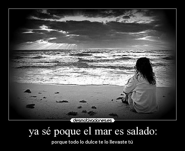 ya sé poque el mar es salado: -
