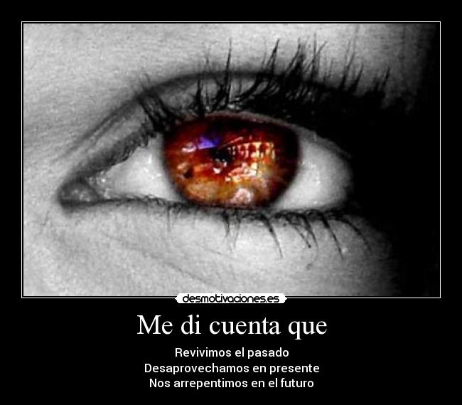 Me di cuenta que - Revivimos el pasado
Desaprovechamos en presente
Nos arrepentimos en el futuro