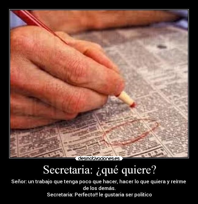 Secretaria: ¿qué quiere? - Señor: un trabajo que tenga poco que hacer, hacer lo que quiera y reírme
de los demás.
Secretaria: Perfecto!! le gustaria ser politico