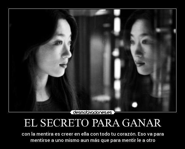 EL SECRETO PARA GANAR - con la mentira es creer en ella con todo tu corazón. Eso va para
mentirse a uno mismo aun más que para mentir le a otro