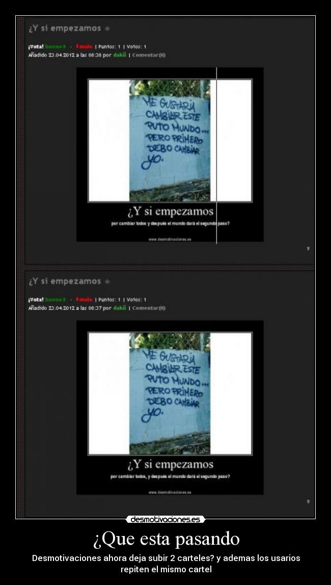 ¿Que esta pasando - Desmotivaciones ahora deja subir 2 carteles? y ademas los usarios
repiten el mismo cartel
