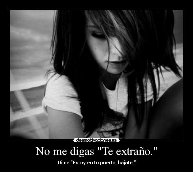 No me digas Te extraño. - Dime Estoy en tu puerta, bájate.