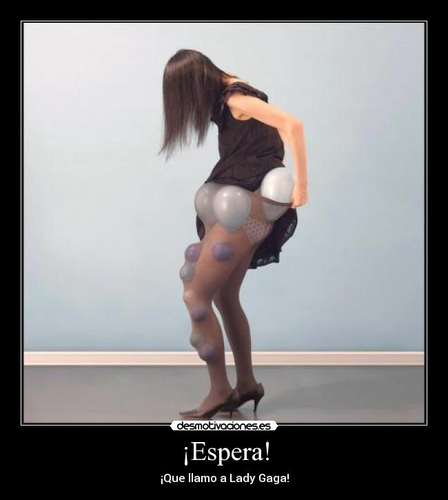 ¡Espera! - ¡Que llamo a Lady Gaga!
