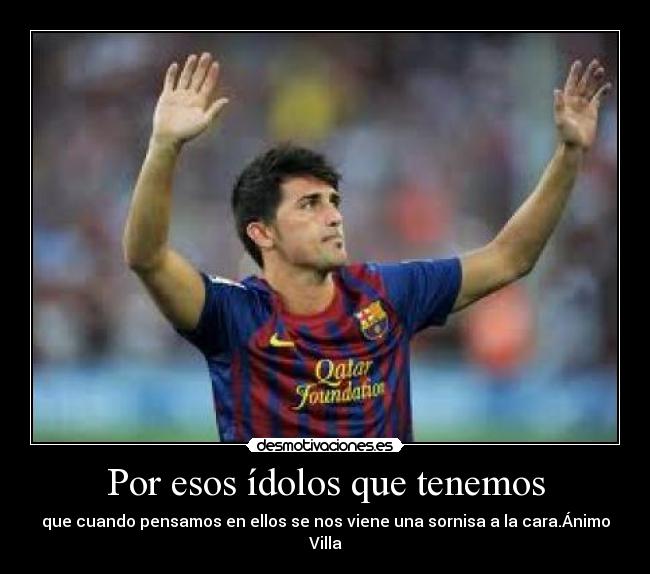 Por esos ídolos que tenemos - que cuando pensamos en ellos se nos viene una sornisa a la cara.Ánimo Villa