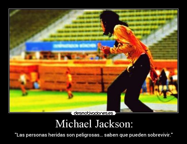 Michael Jackson: - Las personas heridas son peligrosas... saben que pueden sobrevivir.