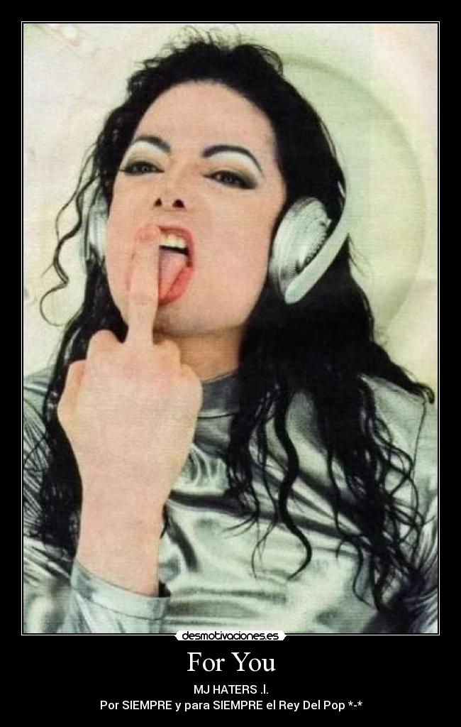 For You - MJ HATERS .l.
Por SIEMPRE y para SIEMPRE el Rey Del Pop *-*