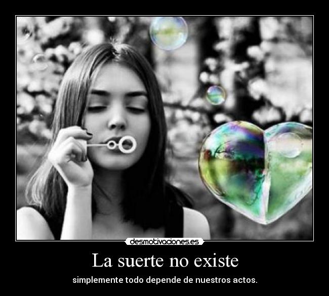 La suerte no existe - simplemente todo depende de nuestros actos.