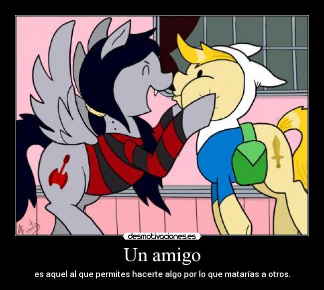 Un amigo - es aquel al que permites hacerte algo por lo que matarías a otros.