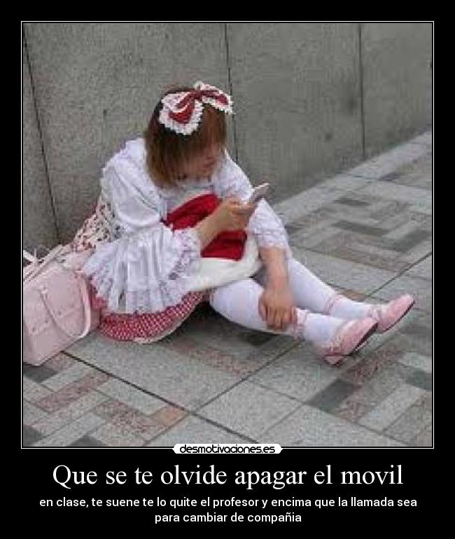 Que se te olvide apagar el movil - en clase, te suene te lo quite el profesor y encima que la llamada sea
para cambiar de compañia