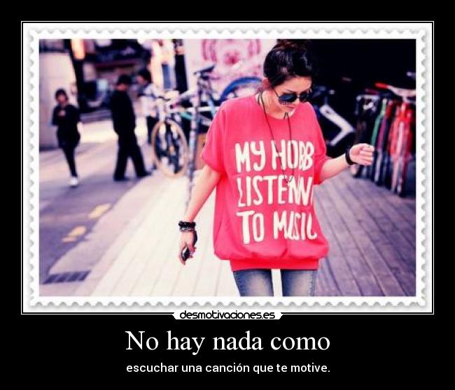 No hay nada como - escuchar una canción que te motive.