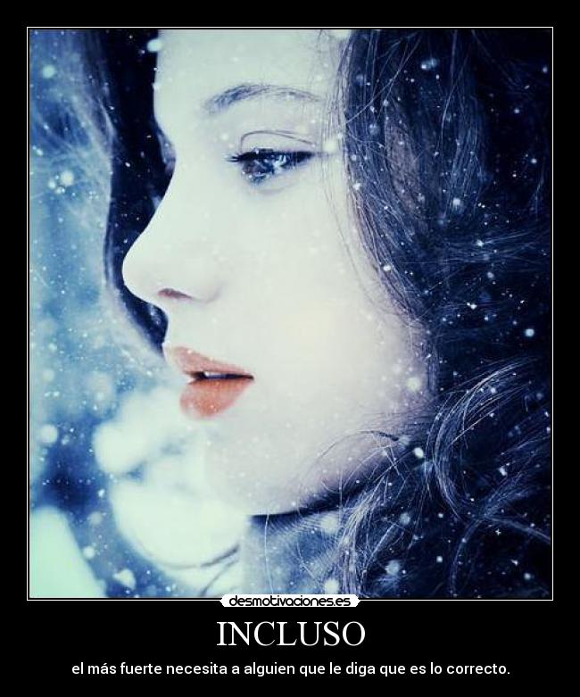 INCLUSO - el más fuerte necesita a alguien que le diga que es lo correcto.