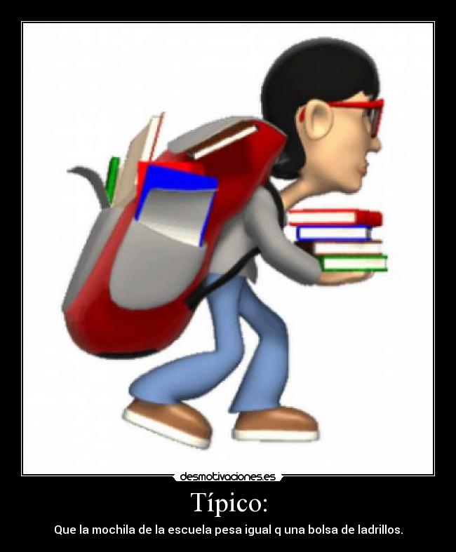 Típico: - Que la mochila de la escuela pesa igual q una bolsa de ladrillos.