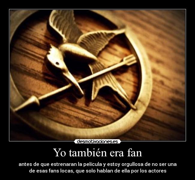 Yo también era fan - antes de que estrenaran la película y estoy orgullosa de no ser una
de esas fans locas, que solo hablan de ella por los actores