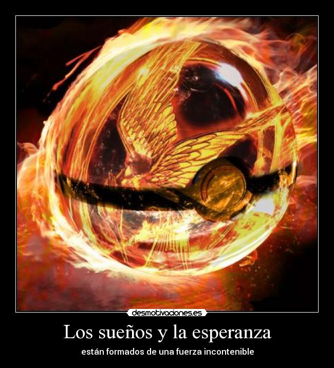 Los sueños y la esperanza - están formados de una fuerza incontenible