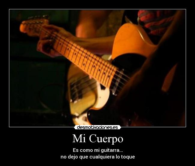 Mi Cuerpo - Es como mi guitarra...
no dejo que cualquiera lo toque