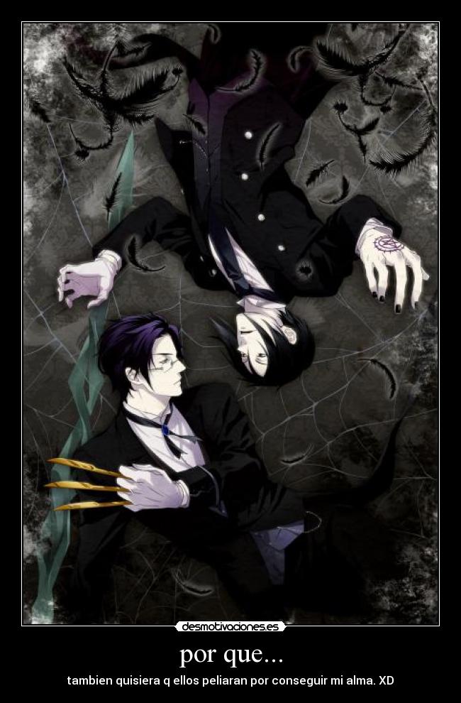 por que... - tambien quisiera q ellos peliaran por conseguir mi alma. XD