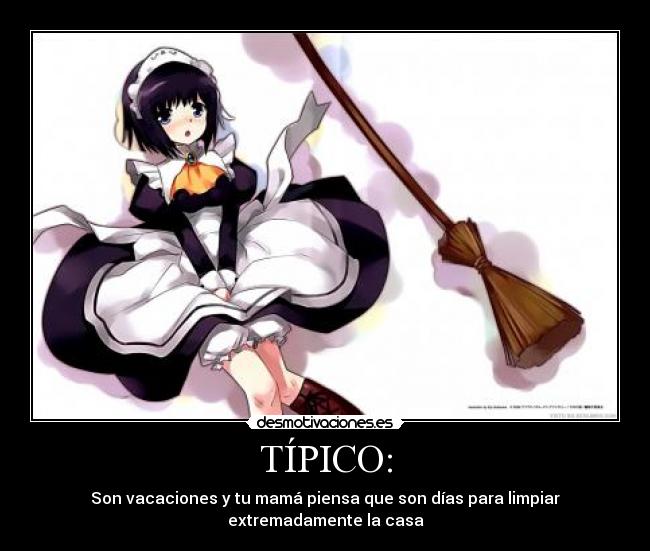 TÍPICO: - Son vacaciones y tu mamá piensa que son días para limpiar extremadamente la casa