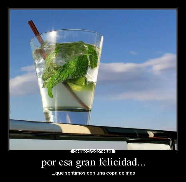 por esa gran felicidad... - ...que sentimos con una copa de mas
