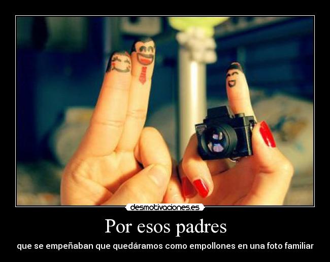 Por esos padres - que se empeñaban que quedáramos como empollones en una foto familiar