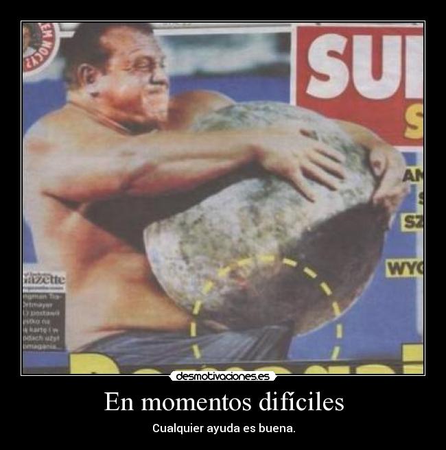 En momentos difíciles - Cualquier ayuda es buena.