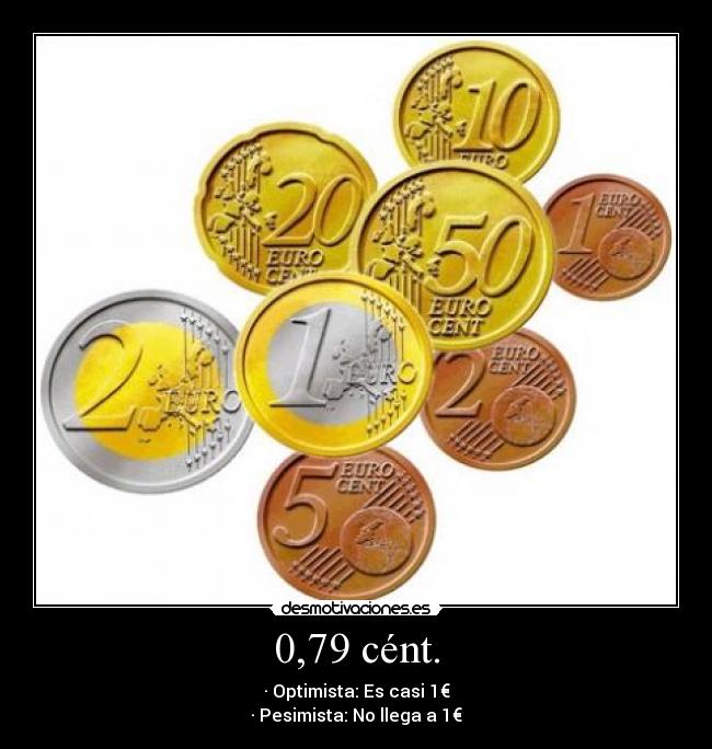 0,79 cént. - · Optimista: Es casi 1€
· Pesimista: No llega a 1€