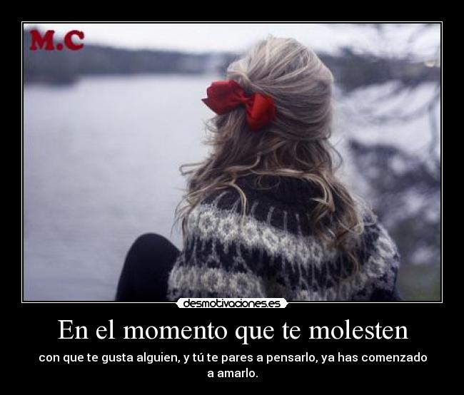 En el momento que te molesten - con que te gusta alguien, y tú te pares a pensarlo, ya has comenzado a amarlo.