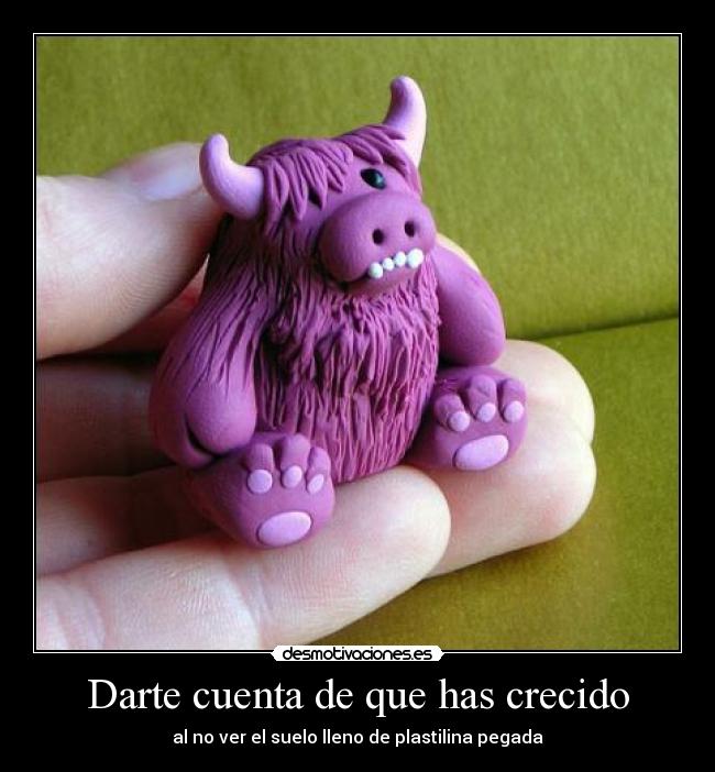 Darte cuenta de que has crecido - al no ver el suelo lleno de plastilina pegada