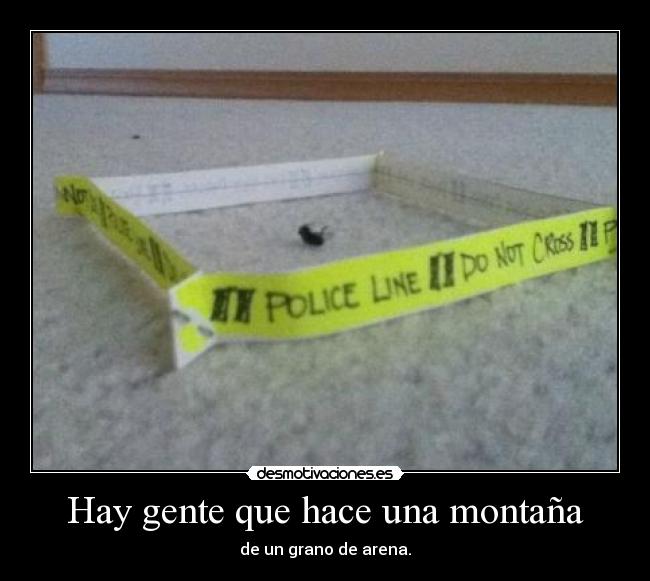 Hay gente que hace una montaña - de un grano de arena.