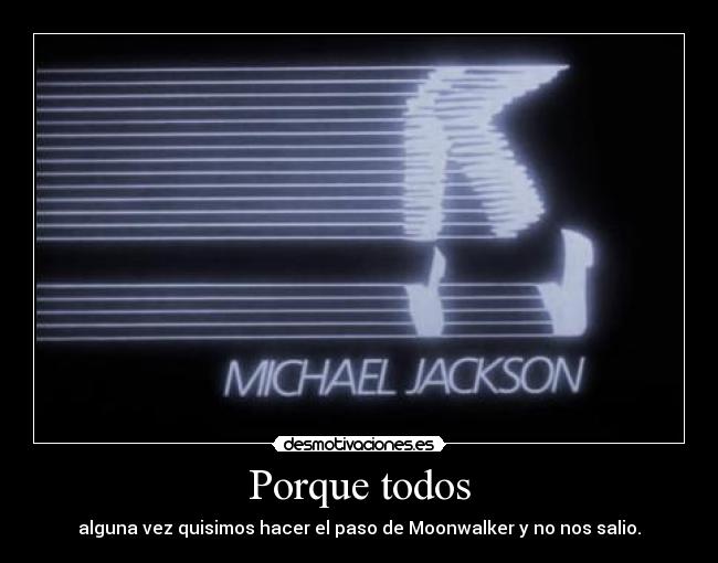 Porque todos - alguna vez quisimos hacer el paso de Moonwalker y no nos salio.