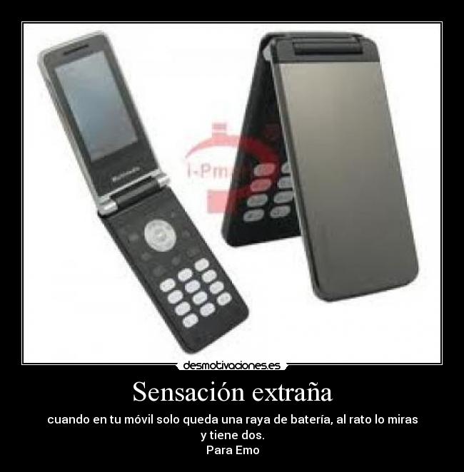 Sensación extraña - cuando en tu móvil solo queda una raya de batería, al rato lo miras y tiene dos.
Para Emo