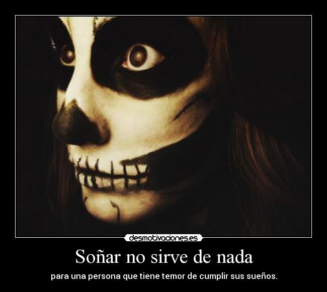 Soñar no sirve de nada - para una persona que tiene temor de cumplir sus sueños.