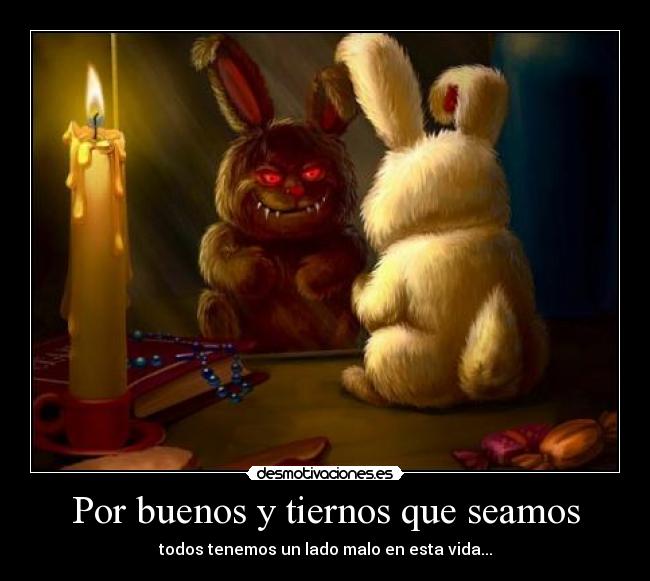 Por buenos y tiernos que seamos - todos tenemos un lado malo en esta vida...