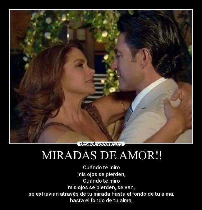 MIRADAS DE AMOR!! - Cuándo te miro
mis ojos se pierden,
Cuándo te miro
mis ojos se pierden, se van,
se extravian através de tu mirada hasta el fondo de tu alma,
hasta el fondo de tu alma,