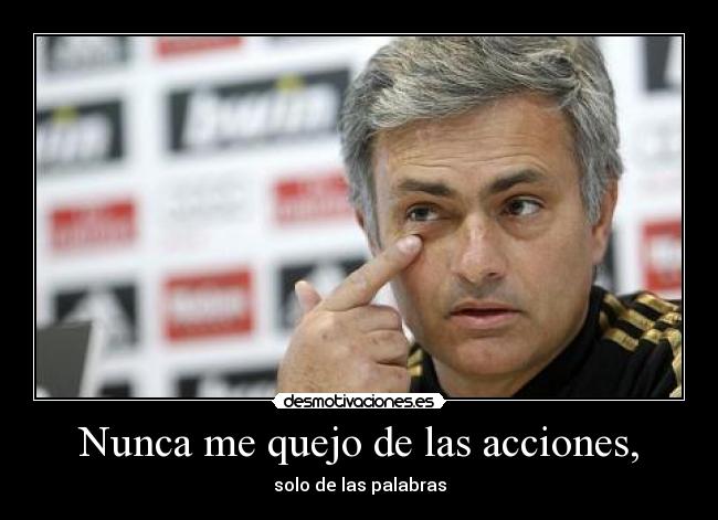 Nunca me quejo de las acciones, -